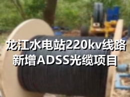 龙江水电站220kv线路新增ADSS光缆项目