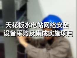 天花板水电站网络安全设备采购及集成实施项目