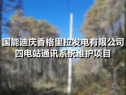 国能迪庆香格里拉发电有限公司四电站通讯系统维护项目