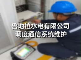 鲁地拉水电有限公司调度通信系统维护