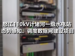 怒江110kV计堵河一级水电站态势感知、调度数据网建设项目
